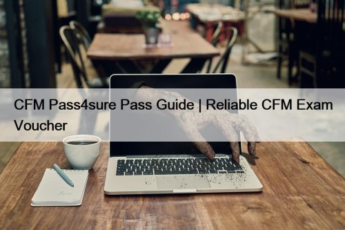 CFM Pass4sure Pass Guide | Reliable CFM Exam ...